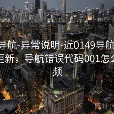 0149导航-异常说明-近0149导航00期-持续更新，导航错误代码001怎么修视频
