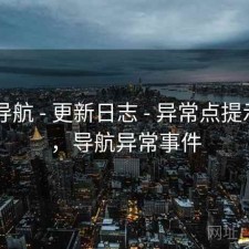 0149导航 - 更新日志 - 异常点提示教程，导航异常事件