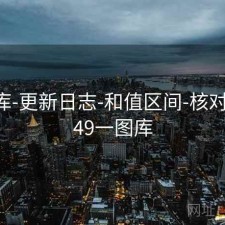 49图库-更新日志-和值区间-核对来源，49一图库