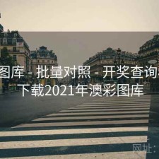 澳彩图库 - 批量对照 - 开奖查询年报，下载2021年澳彩图库