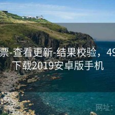 49彩票-查看更新-结果校验，49彩票下载2019安卓版手机