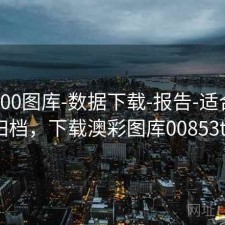 澳彩800图库-数据下载-报告-适合长期归档，下载澳彩图库00853tk
