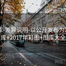 17图库-差异说明-以公开发布为准，图库+2017年彩图+图库大全