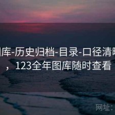 123图库-历史归档-目录-口径清晰透明，123全年图库随时查看