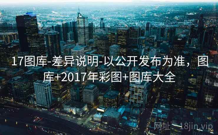 17图库-差异说明-以公开发布为准，图库+2017年彩图+图库大全  第2张