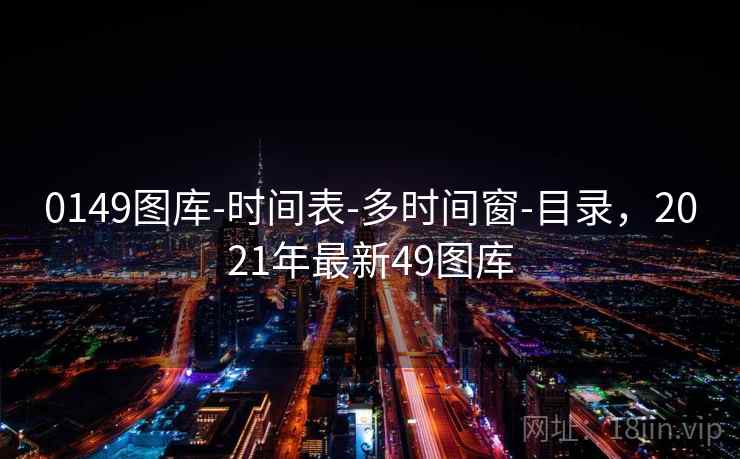 0149图库-时间表-多时间窗-目录，2021年最新49图库  第1张