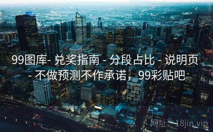99图库- 兑奖指南 - 分段占比 说明页 不做预测不作承诺，99彩贴吧  第1张
