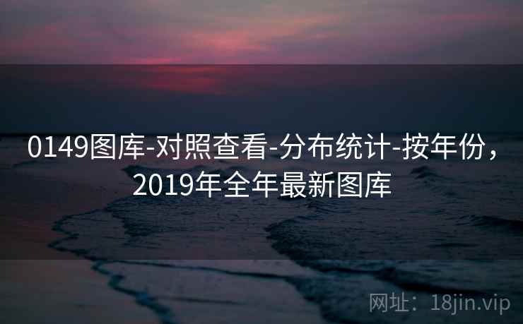 0149图库-对照查看-分布统计-按年份,2019年全年最新图库 第1张 0149图库-对照查看-分布统计-按年份,2019年全年最新图库 第1张