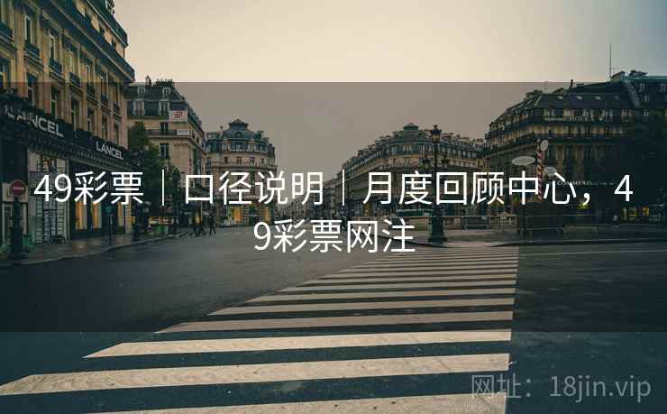 49彩票｜口径说明｜月度回顾中心，49彩票网注  第2张