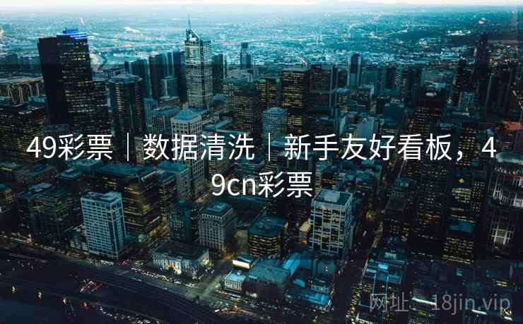 49彩票|数据清洗|新手友好看板,49cn彩票 第2张 49彩票|数据清洗|新手友好看板,49cn彩票 第2张