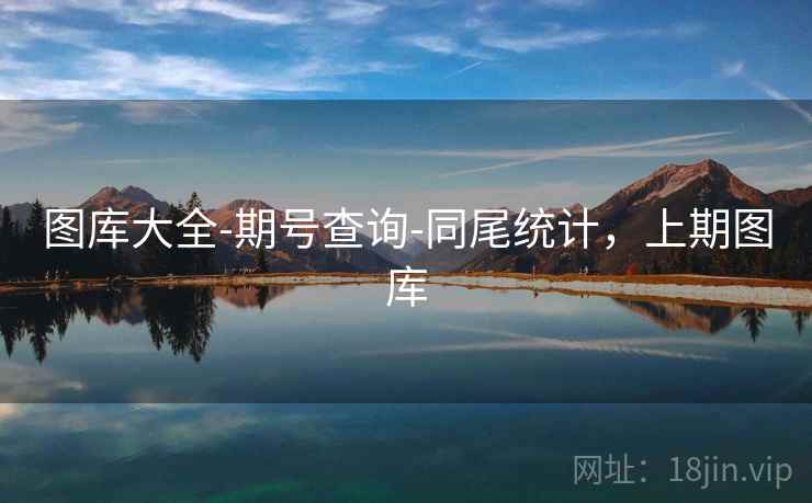 图库大全-期号查询-同尾统计,上期图库 第1张 图库大全-期号查询-同尾统计,上期图库 第1张