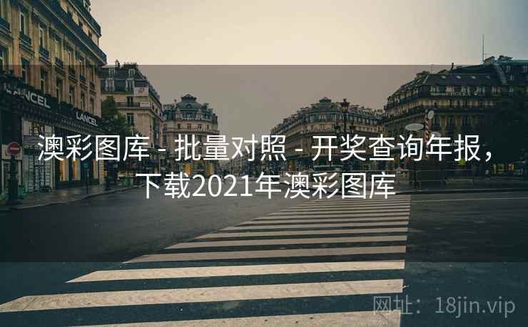 澳彩图库 - 批量对照 开奖查询年报，下载2021年澳彩图库  第1张