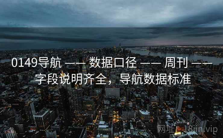 0149导航 —— 数据口径 周刊 字段说明齐全，导航数据标准  第2张