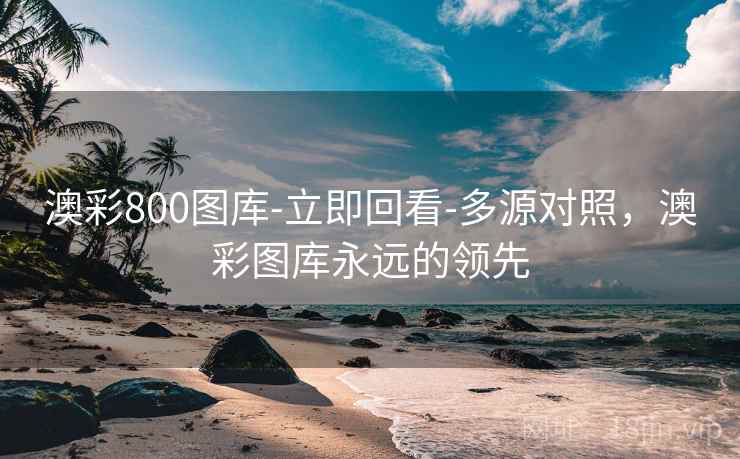 澳彩800图库-立即回看-多源对照，澳彩图库永远的领先  第1张