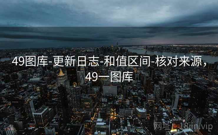 49图库-更新日志-和值区间-核对来源，49一图库  第1张
